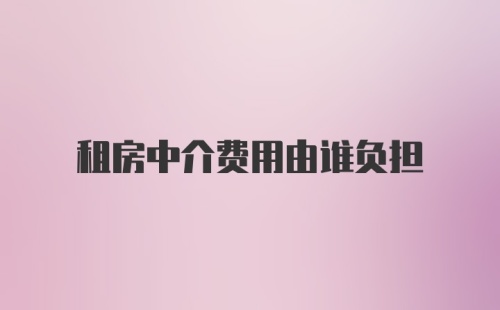 租房中介费用由谁负担