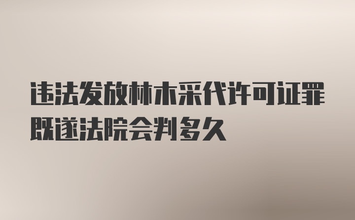 违法发放林木采代许可证罪既遂法院会判多久