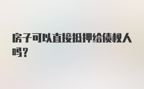 房子可以直接抵押给债权人吗？