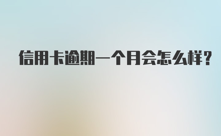 信用卡逾期一个月会怎么样？