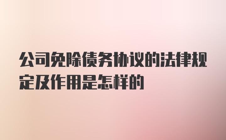 公司免除债务协议的法律规定及作用是怎样的