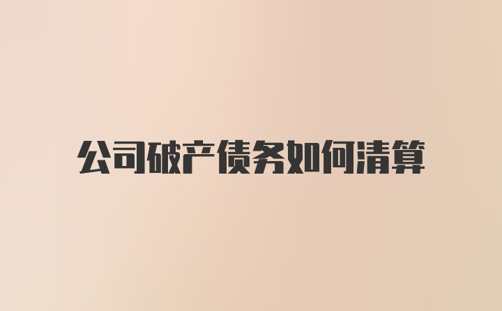 公司破产债务如何清算