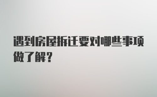 遇到房屋拆迁要对哪些事项做了解?