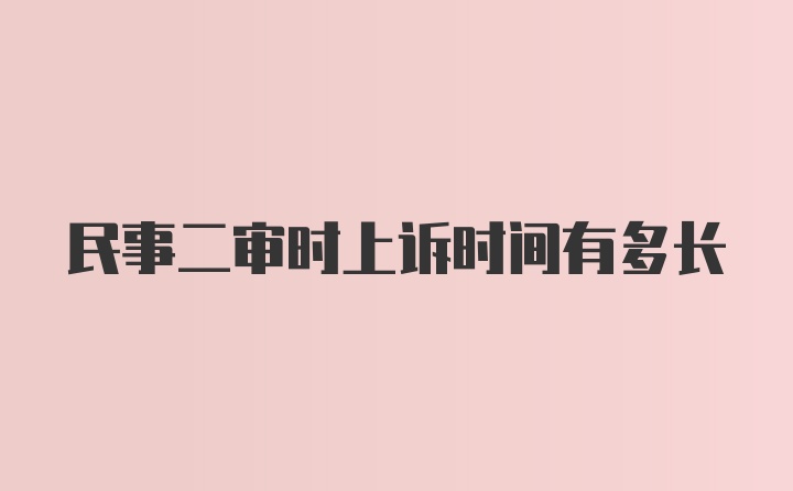 民事二审时上诉时间有多长