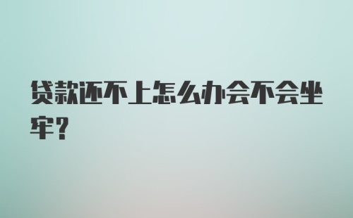 贷款还不上怎么办会不会坐牢？