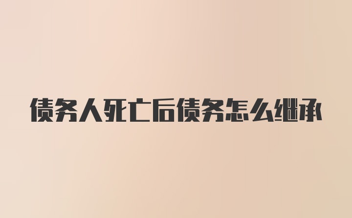 债务人死亡后债务怎么继承