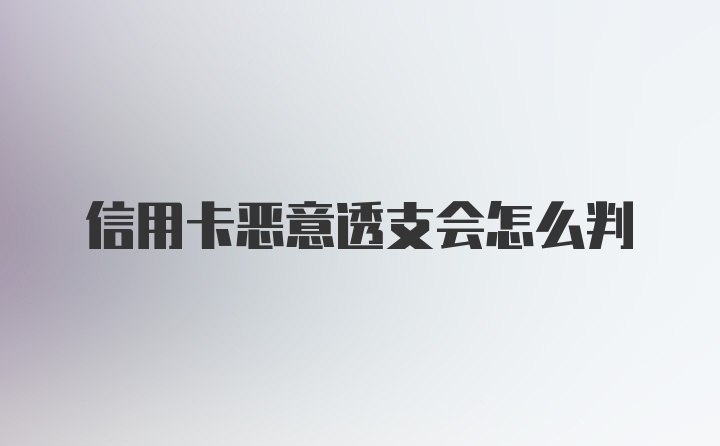 信用卡恶意透支会怎么判