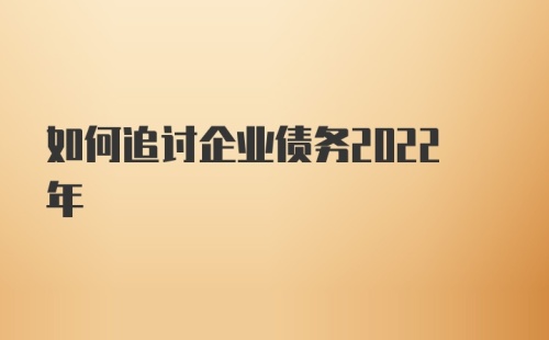 如何追讨企业债务2022年