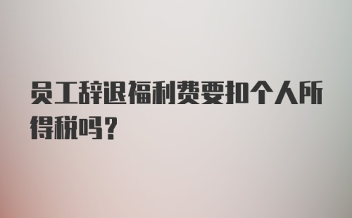 员工辞退福利费要扣个人所得税吗？