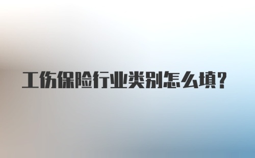 工伤保险行业类别怎么填？