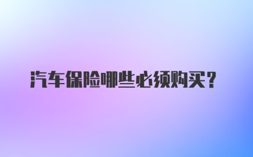 汽车保险哪些必须购买？