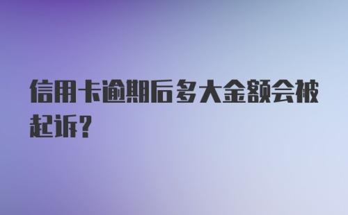 信用卡逾期后多大金额会被起诉？