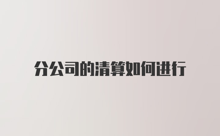 分公司的清算如何进行