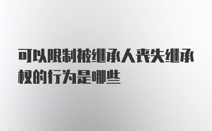 可以限制被继承人丧失继承权的行为是哪些