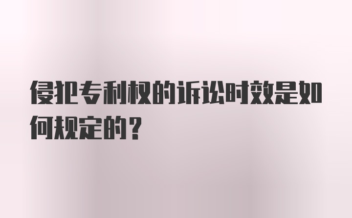 侵犯专利权的诉讼时效是如何规定的？