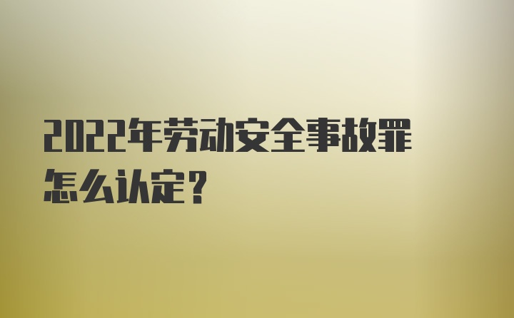 2022年劳动安全事故罪怎么认定？