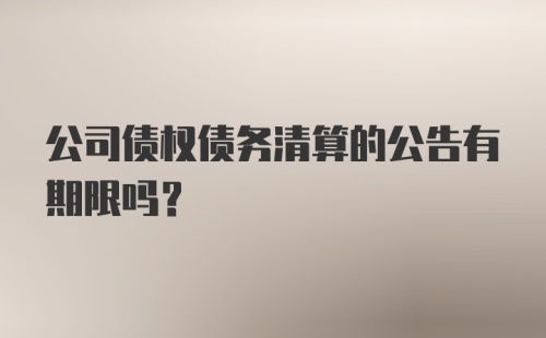 公司债权债务清算的公告有期限吗？