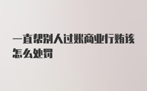 一直帮别人过账商业行贿该怎么处罚