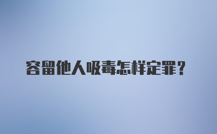 容留他人吸毒怎样定罪？