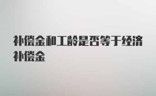 补偿金和工龄是否等于经济补偿金