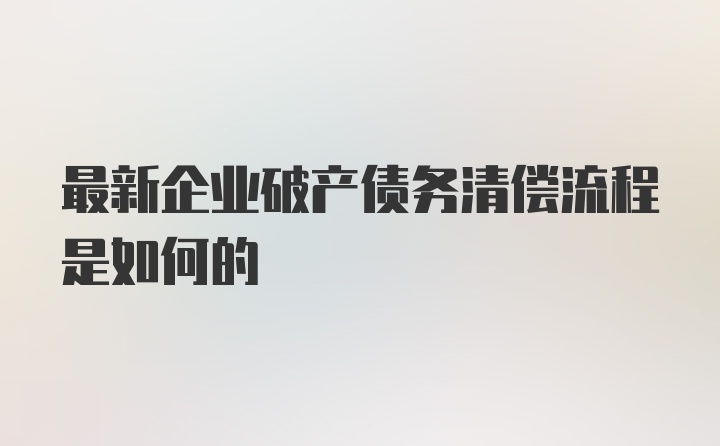 最新企业破产债务清偿流程是如何的