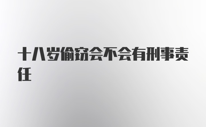 十八岁偷窃会不会有刑事责任