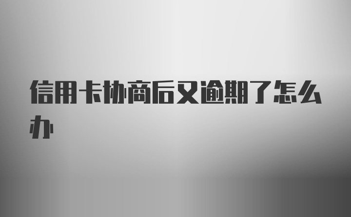 信用卡协商后又逾期了怎么办