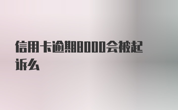 信用卡逾期8000会被起诉么