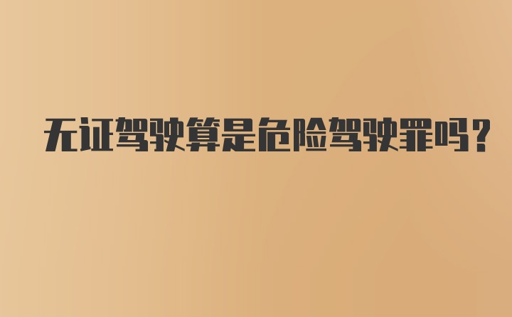 无证驾驶算是危险驾驶罪吗？