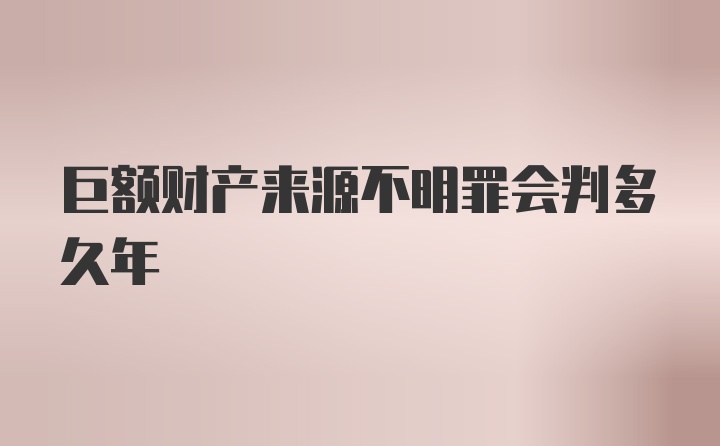 巨额财产来源不明罪会判多久年