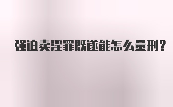 强迫卖淫罪既遂能怎么量刑？