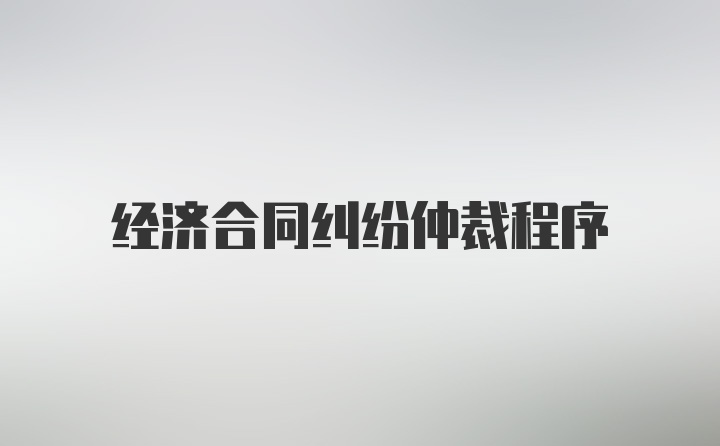 经济合同纠纷仲裁程序