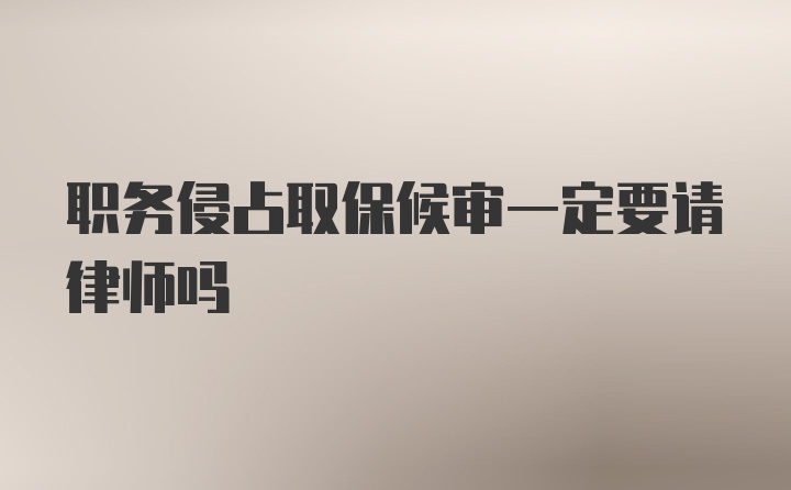 职务侵占取保候审一定要请律师吗