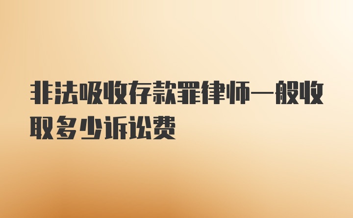 非法吸收存款罪律师一般收取多少诉讼费