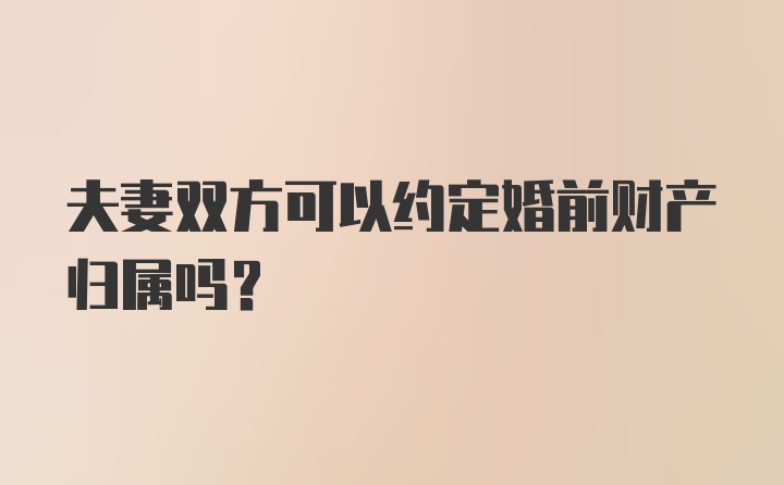 夫妻双方可以约定婚前财产归属吗？