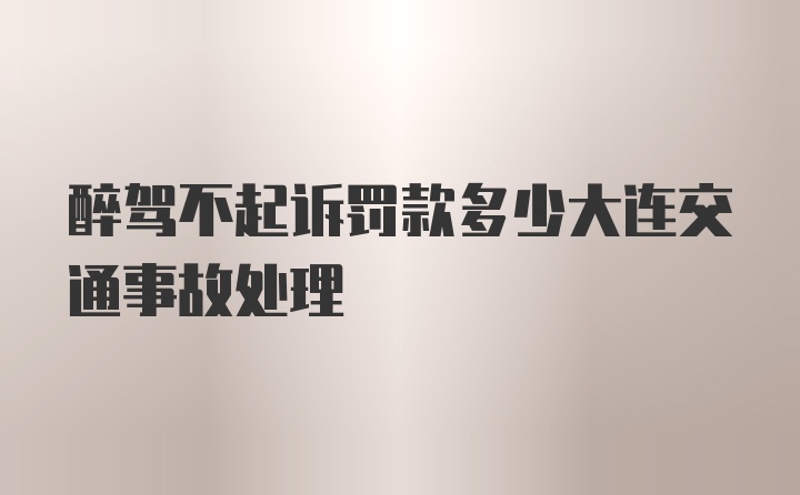 醉驾不起诉罚款多少大连交通事故处理