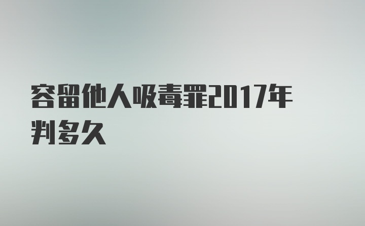 容留他人吸毒罪2017年判多久