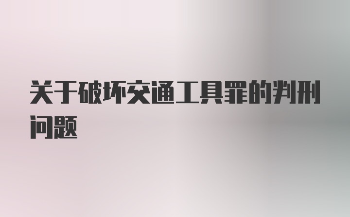 关于破坏交通工具罪的判刑问题