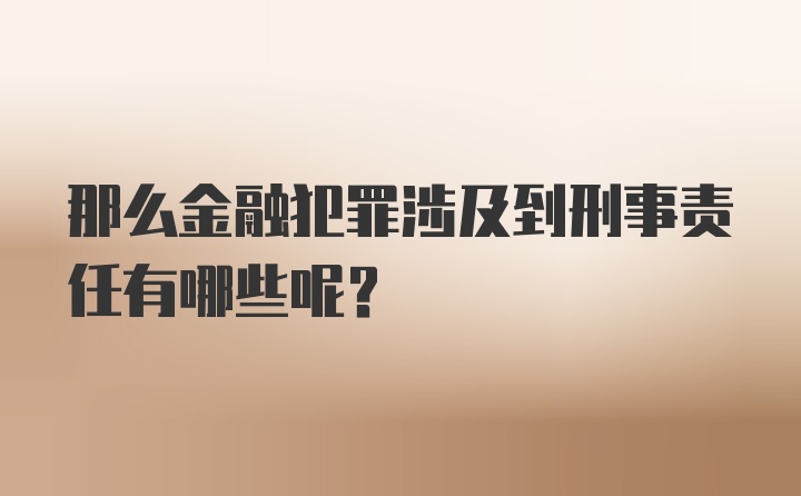 那么金融犯罪涉及到刑事责任有哪些呢？