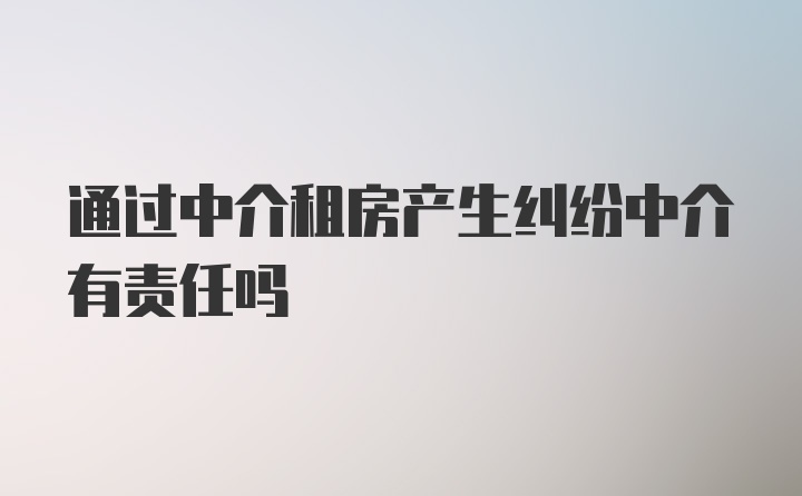 通过中介租房产生纠纷中介有责任吗