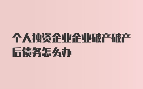 个人独资企业企业破产破产后债务怎么办