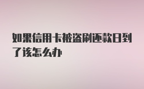 如果信用卡被盗刷还款日到了该怎么办