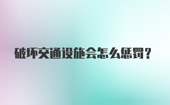 破坏交通设施会怎么惩罚？