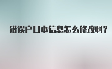 错误户口本信息怎么修改啊？