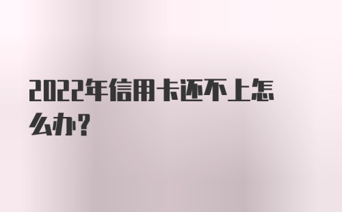 2022年信用卡还不上怎么办？