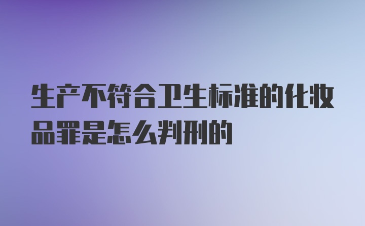 生产不符合卫生标准的化妆品罪是怎么判刑的