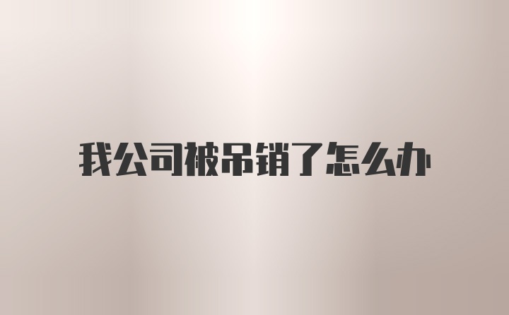 我公司被吊销了怎么办