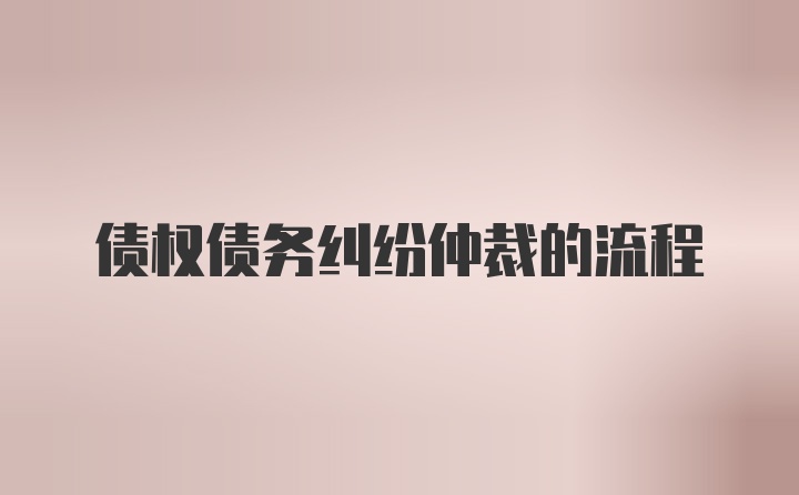 债权债务纠纷仲裁的流程