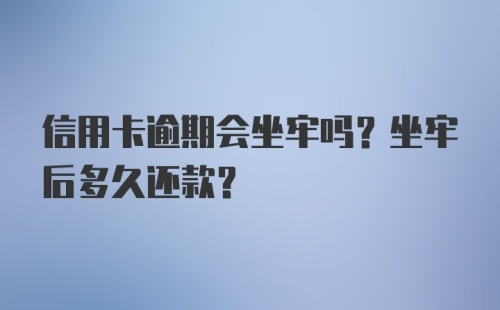 信用卡逾期会坐牢吗？坐牢后多久还款？