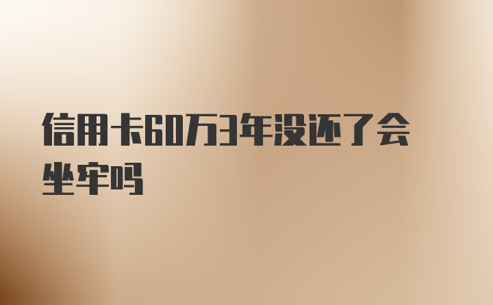 信用卡60万3年没还了会坐牢吗